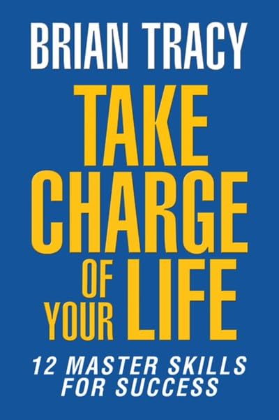 Take Charge of Your Life: The 12 Master Skills for Success by Brian Tracy