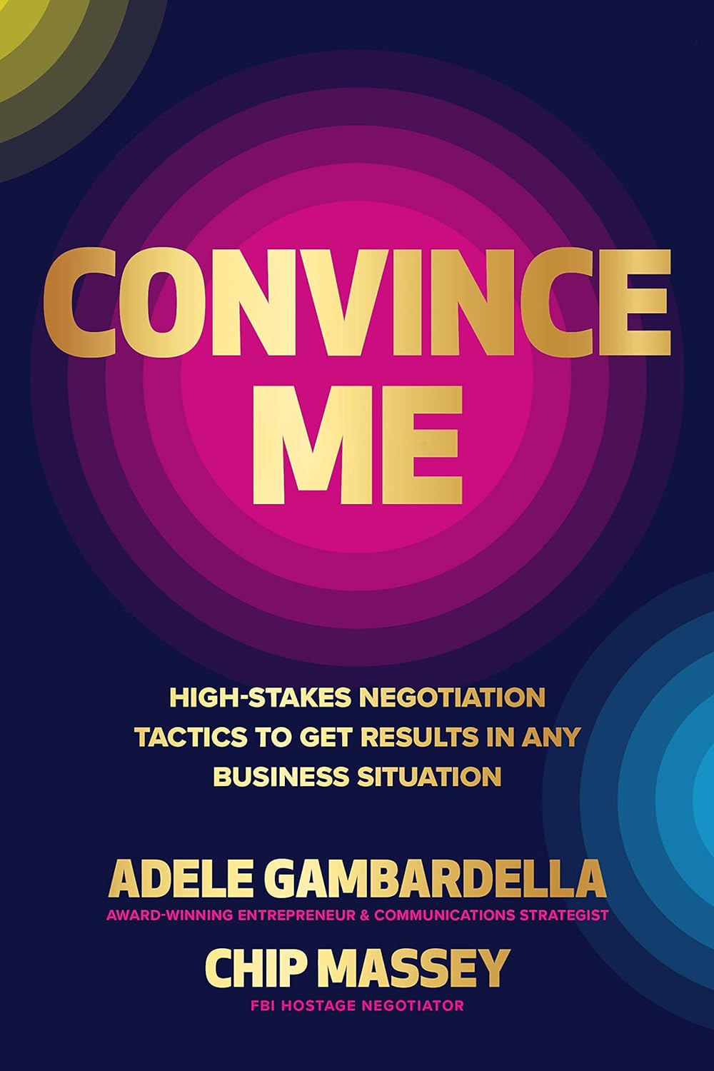 Convince Me: High-Stakes Negotiation Tactics to Get Results in Any Business Situation by Adele Gambardella