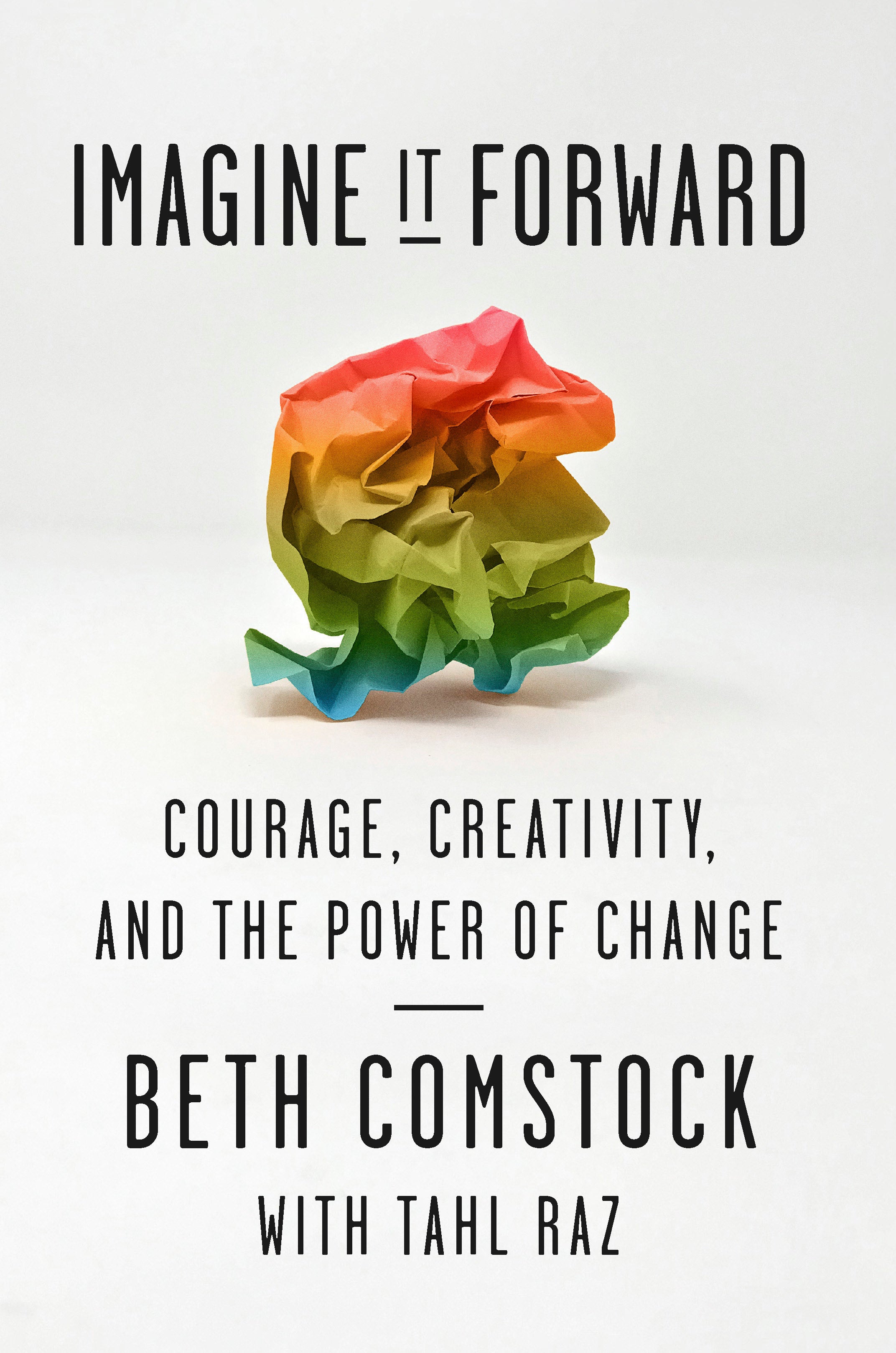Imagine It Forward: Courage, Creativity, and the Power of Change by Beth Comstock and Tahl Raz