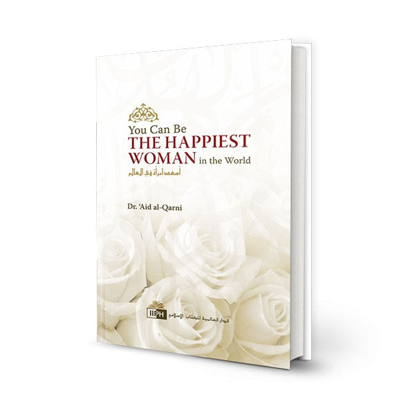 You Can Be The Happiest Woman In The World by A'id al-Qarni