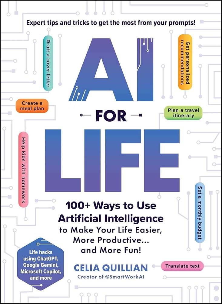 AI for Life: 100+ Ways to Use Artificial Intelligence to Make Your Life Easier, More Productive...and More Fun! by Celia Quillian