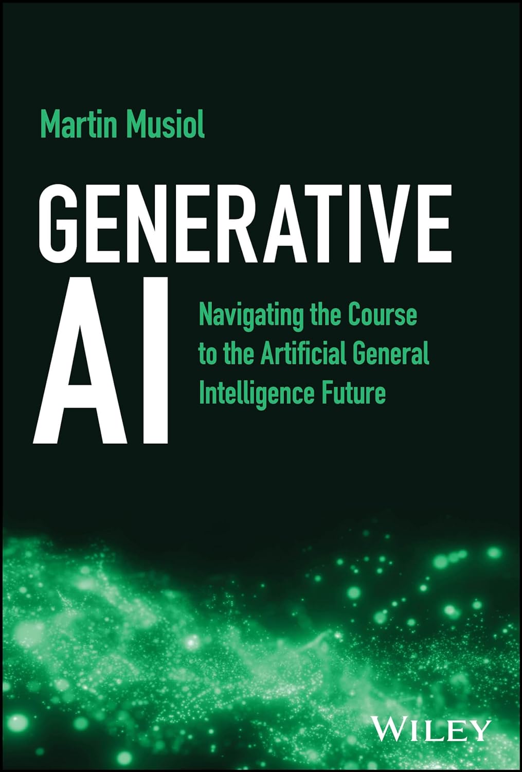 Generative AI: Navigating the Course to the Artificial General Intelligence Future 1st Edition by Martin Musiol