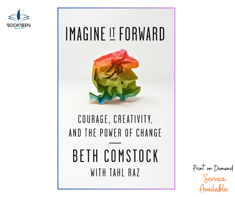Imagine It Forward: Courage, Creativity, and the Power of Change by Beth Comstock and Tahl Raz
