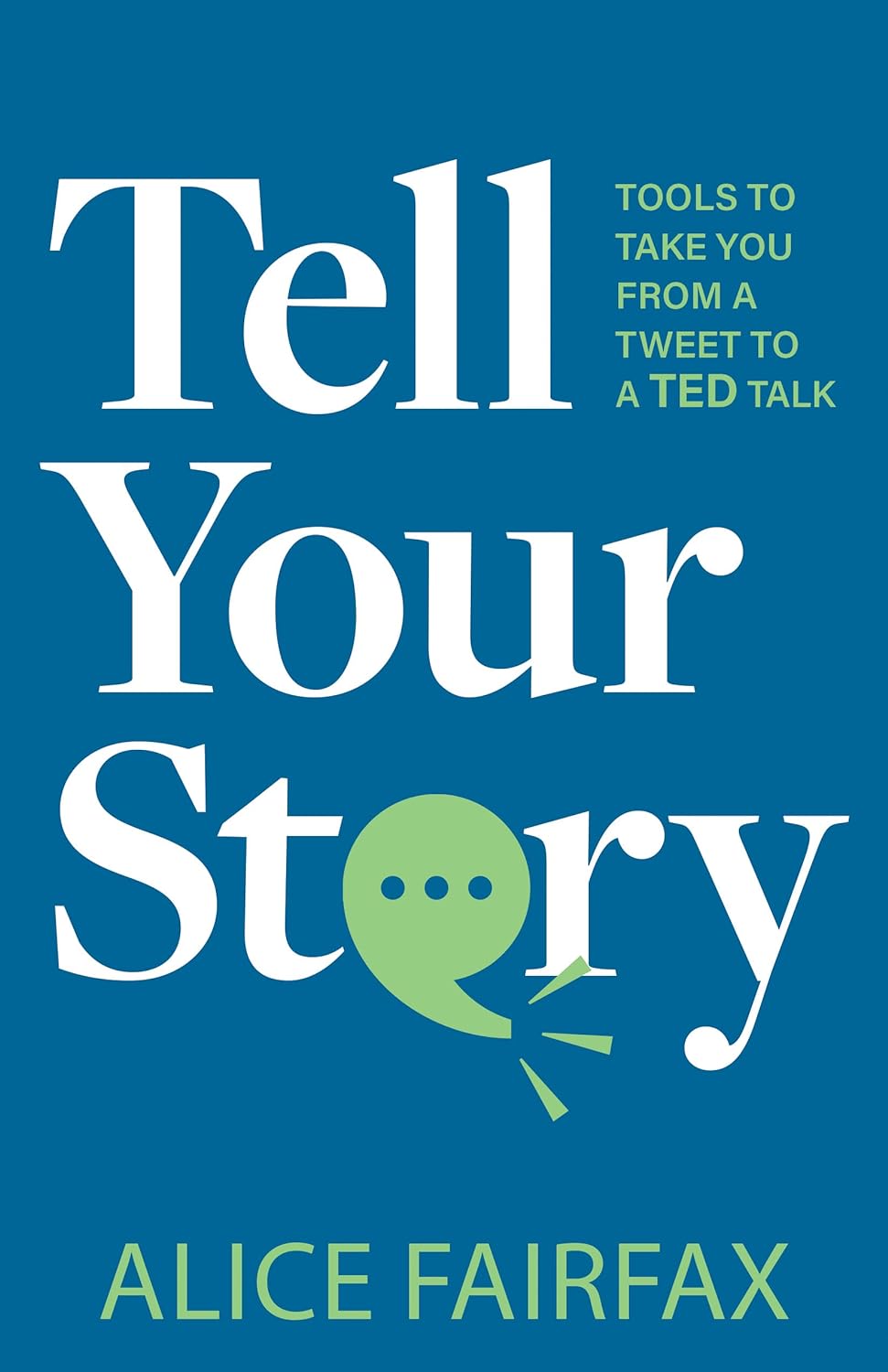 Tell Your Story: Tools to Take You from a Tweet to a TED Talk by Alice Fairfax