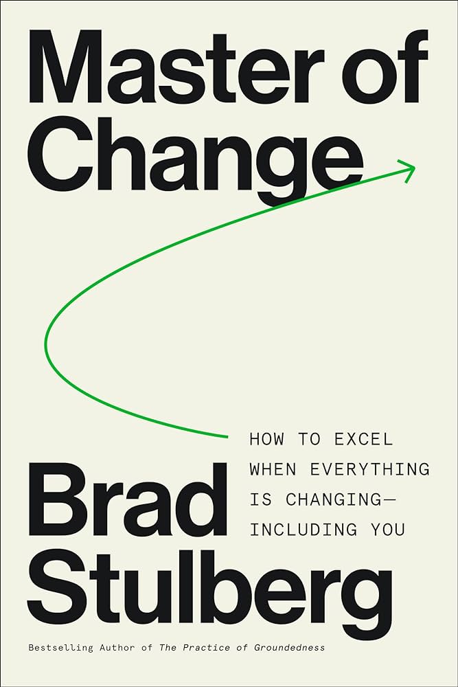 Master of Change: How to Excel When Everything Is Changing – Including You by Brad Stulberg