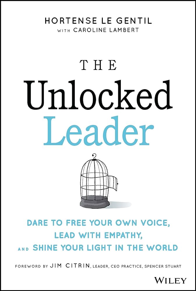 The Unlocked Leader: Dare to Free Your Own Voice, Lead with Empathy, and Shine Your Light in the World 1st Edition by Hortense le Gentil