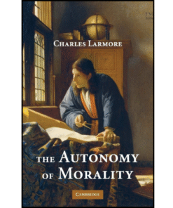 The Autonomy of Morality by Charles Larmore (Author)