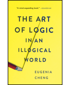 The Art of Logic in an Illogical World by Eugenia Cheng (Author)