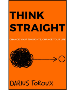 THINK STRAIGHT: Change Your Thoughts, Change Your Life by Darius Foroux (Author)