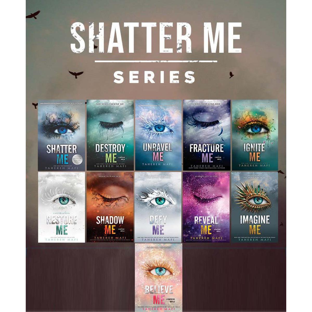 The whole shatter me series | Fantasy books to read, Book club books  (Shatter Me , Destroy Me, Unravel Me , Fracture Me ,Ignite Me , Restore Me , Shadow Me , Defy Me , Reveal Me , Imagine Me , Believe Me ) By Tahereh Mafi